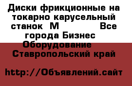 Диски фрикционные на токарно-карусельный станок 1М553, 1531 - Все города Бизнес » Оборудование   . Ставропольский край